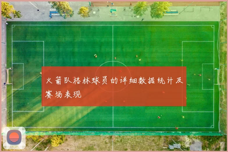 火箭队格林球员的详细数据统计及赛场表现