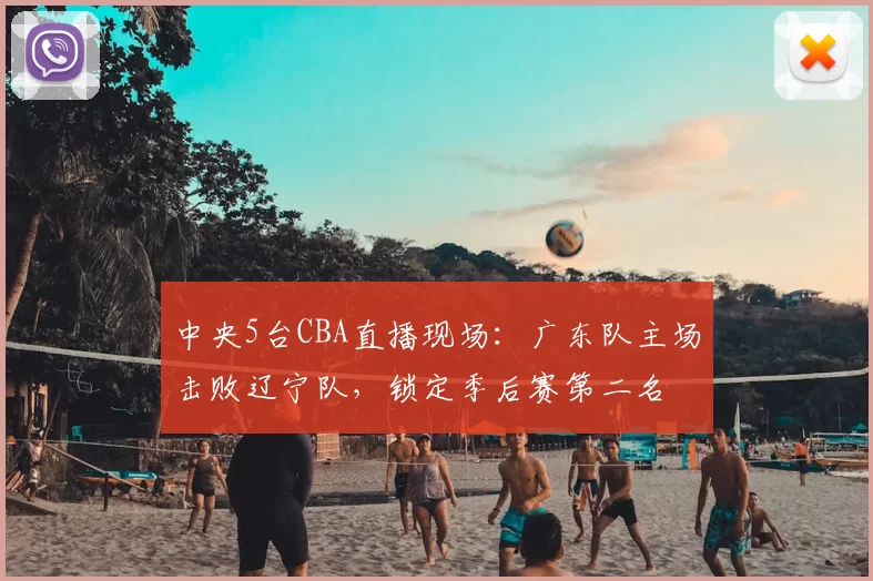 中央5台CBA直播现场:广东队主场击败辽宁队,锁定季后赛第二名