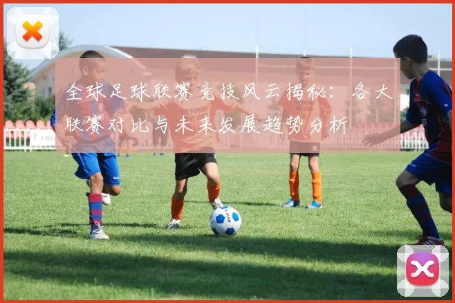 全球足球联赛竞技风云揭秘:各大联赛对比与未来发展趋势分析