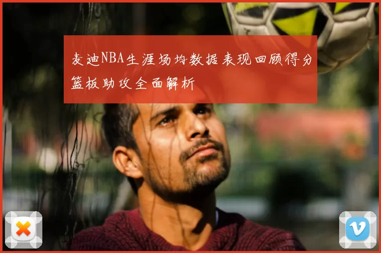 麦迪NBA生涯场均数据表现回顾得分篮板助攻全面解析