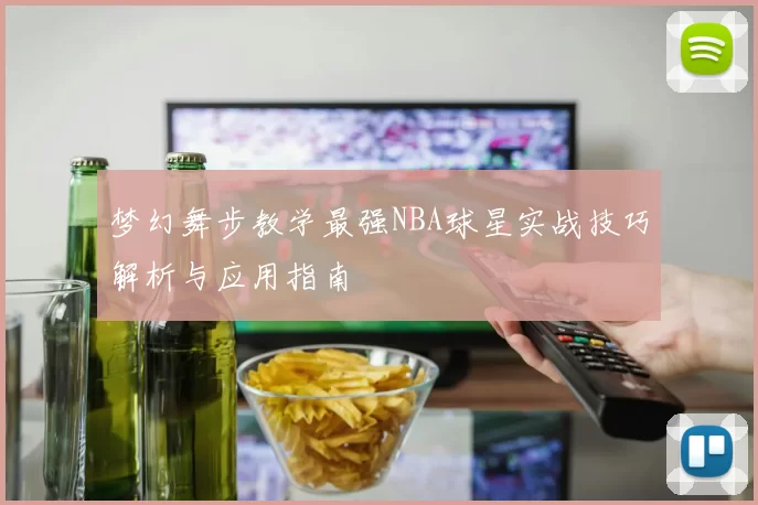 梦幻舞步教学最强NBA球星实战技巧解析与应用指南