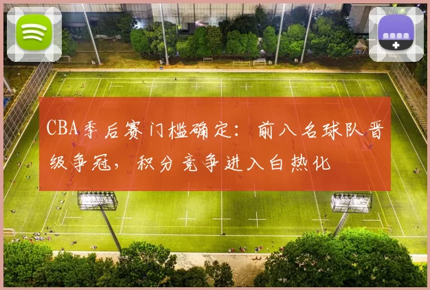 CBA季后赛门槛确定:前八名球队晋级争冠,积分竞争进入白热化