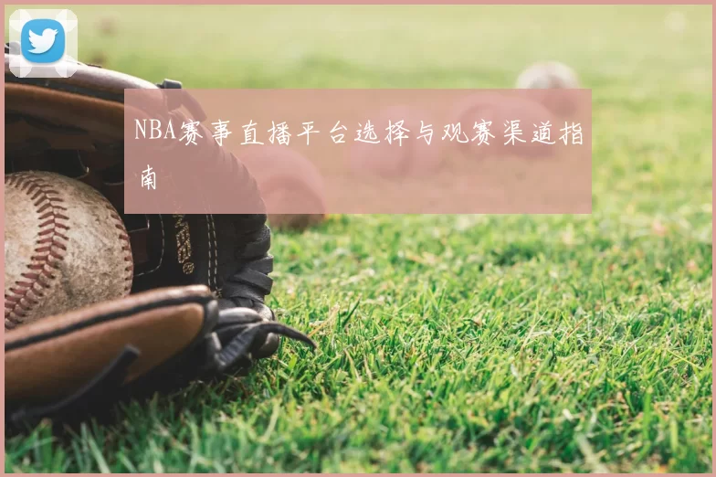 NBA赛事直播平台选择与观赛渠道指南