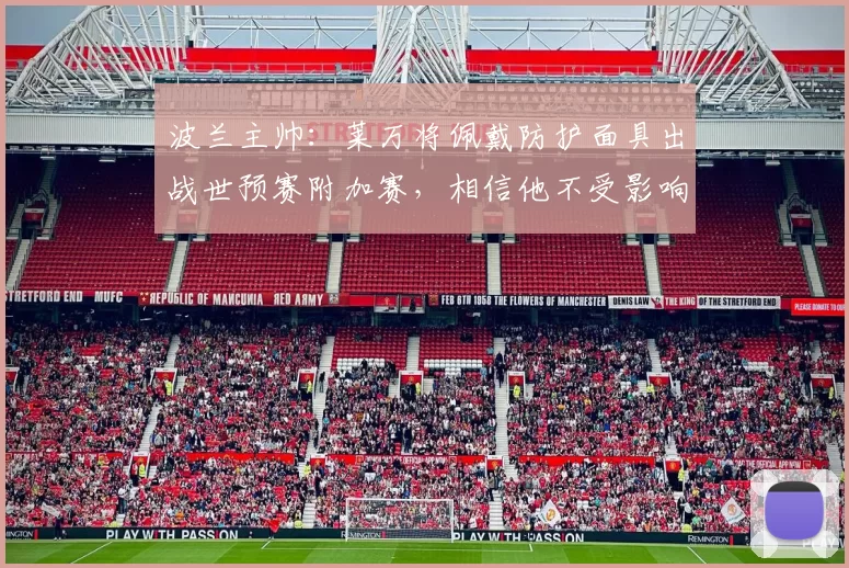 波兰主帅：莱万将佩戴防护面具出战世预赛附加赛，相信他不受影响