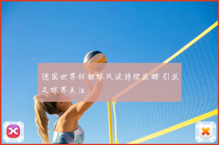德国世界杯假球风波持续发酵 引发足球界关注
