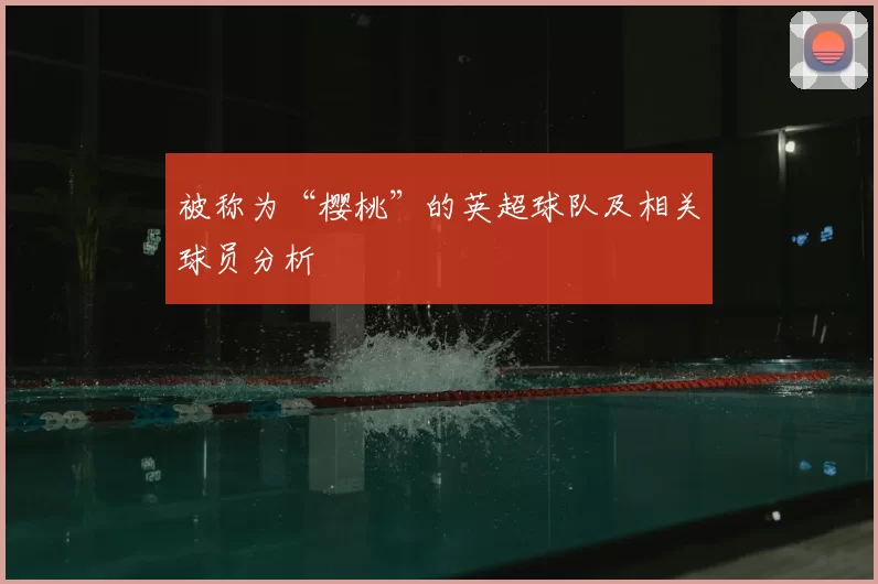 被称为“樱桃”的英超球队及相关球员分析