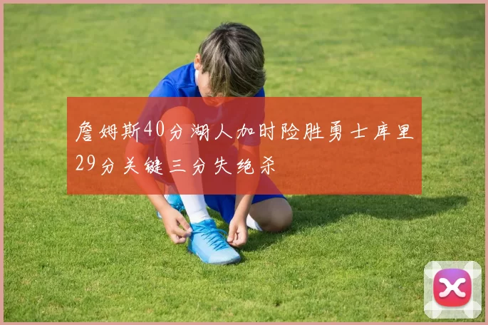 詹姆斯40分湖人加时险胜勇士库里29分关键三分失绝杀