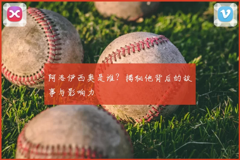 阿洛伊西奥是谁?揭秘他背后的故事与影响力