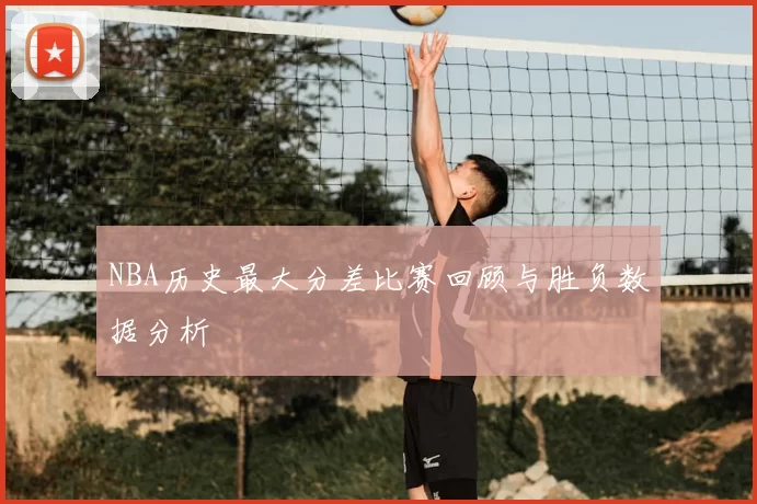 NBA历史最大分差比赛回顾与胜负数据分析
