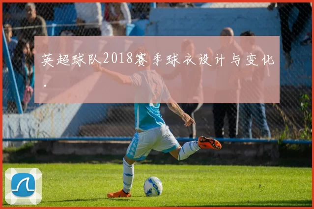 英超球队2018赛季球衣设计与变化 .