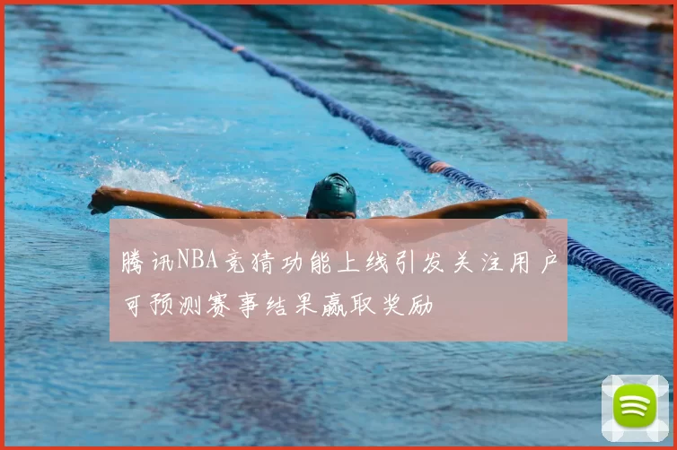 腾讯NBA竞猜功能上线引发关注用户可预测赛事结果赢取奖励
