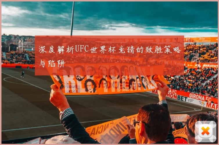深度解析UFC世界杯竞猜的致胜策略与陷阱