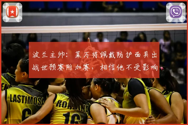 波兰主帅:莱万将佩戴防护面具出战世预赛附加赛,相信他不受影响