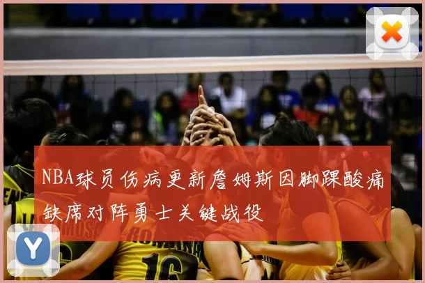 NBA球员伤病更新詹姆斯因脚踝酸痛缺席对阵勇士关键战役