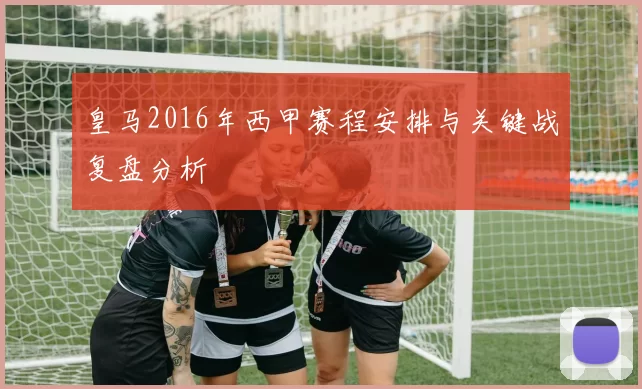 皇马2016年西甲赛程安排与关键战复盘分析
