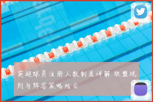英超球员注册人数制度详解 联盟规则与阵容策略结合