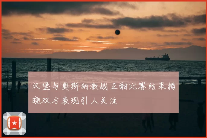 汉堡与奥斯纳激战正酣比赛结果揭晓双方表现引人关注