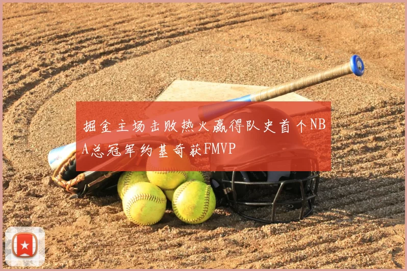 掘金主场击败热火赢得队史首个NBA总冠军约基奇获FMVP