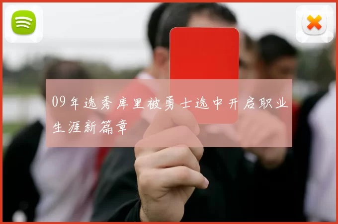 09年选秀库里被勇士选中开启职业生涯新篇章