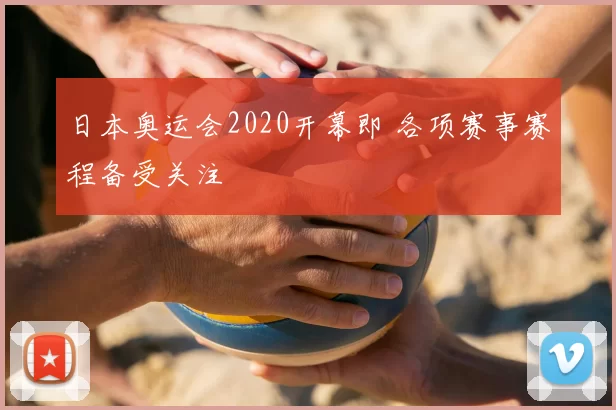 日本奥运会2020开幕即 各项赛事赛程备受关注