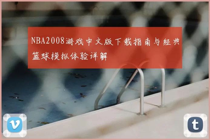 NBA2008游戏中文版下载指南与经典篮球模拟体验详解