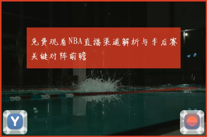 免费观看NBA直播渠道解析与季后赛关键对阵前瞻