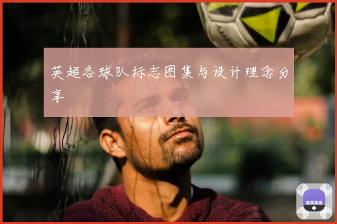英超各球队标志图集与设计理念分享
