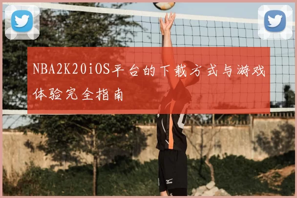 NBA2K20iOS平台的下载方式与游戏体验完全指南