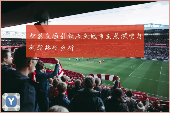 智慧交通引领未来城市发展探索与创新路径分析