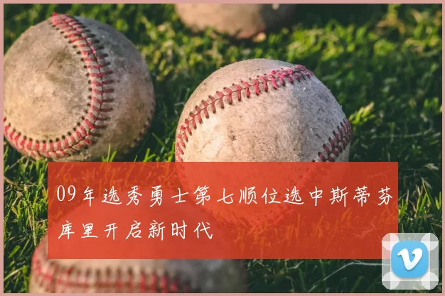 09年选秀勇士第七顺位选中斯蒂芬库里开启新时代