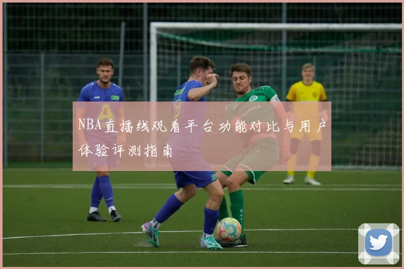 NBA直播线观看平台功能对比与用户体验评测指南