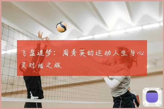飞盘追梦:周秀英的运动人生与心灵对话之旅