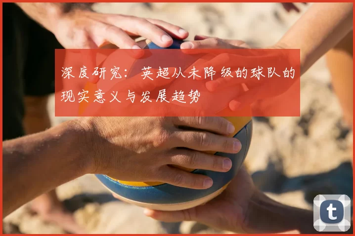 深度研究:英超从未降级的球队的现实意义与发展趋势