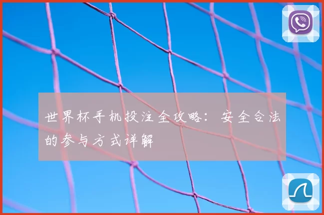 世界杯手机投注全攻略：安全合法的参与方式详解