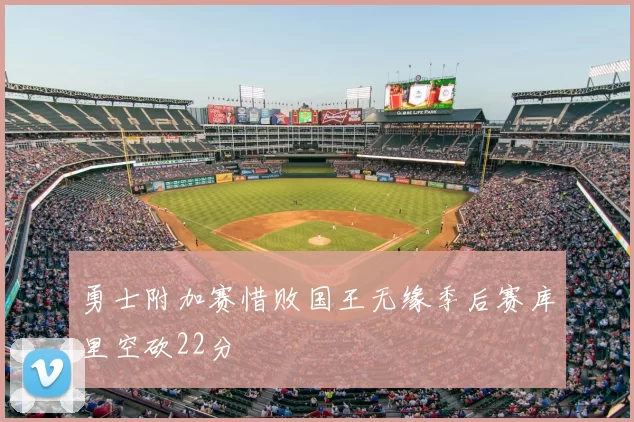 勇士附加赛惜败国王无缘季后赛库里空砍22分