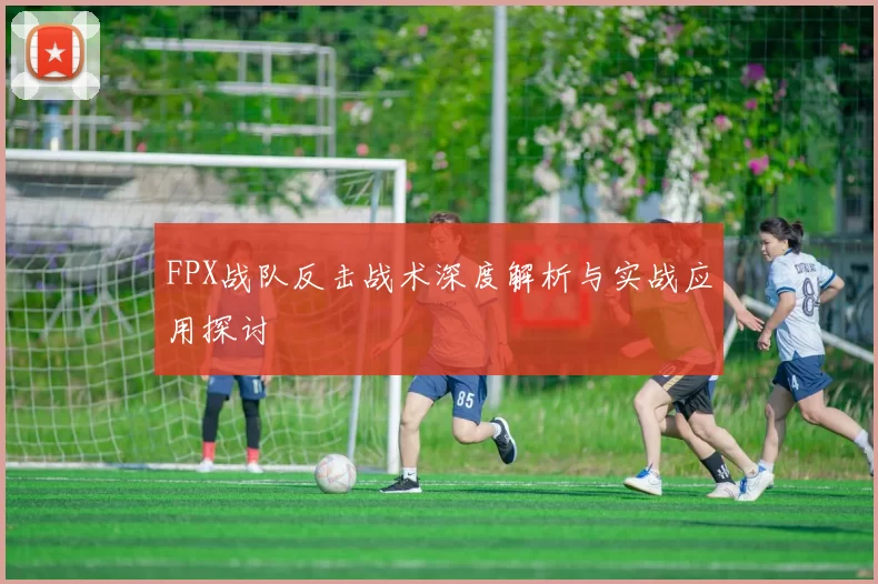 FPX战队反击战术深度解析与实战应用探讨