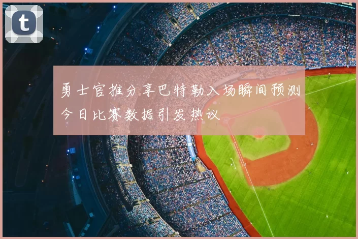 勇士官推分享巴特勒入场瞬间预测今日比赛数据引发热议
