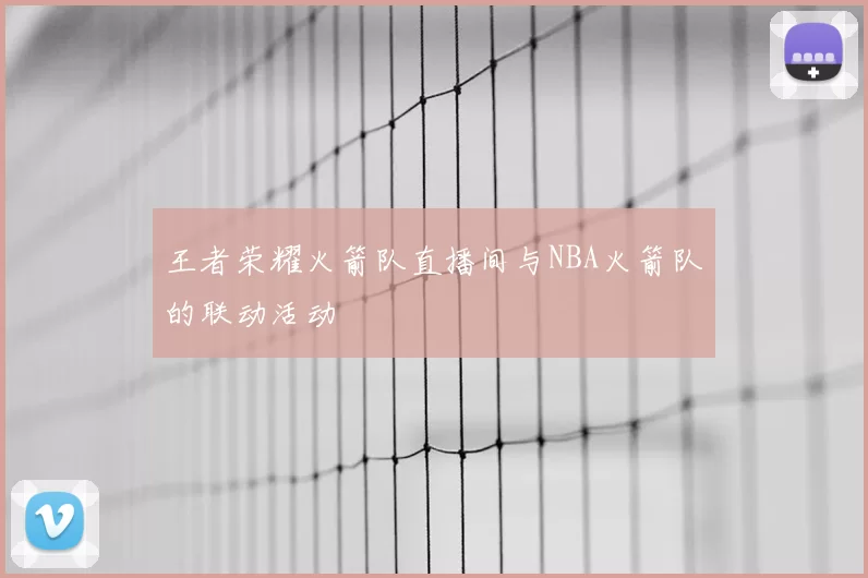 王者荣耀火箭队直播间与NBA火箭队的联动活动