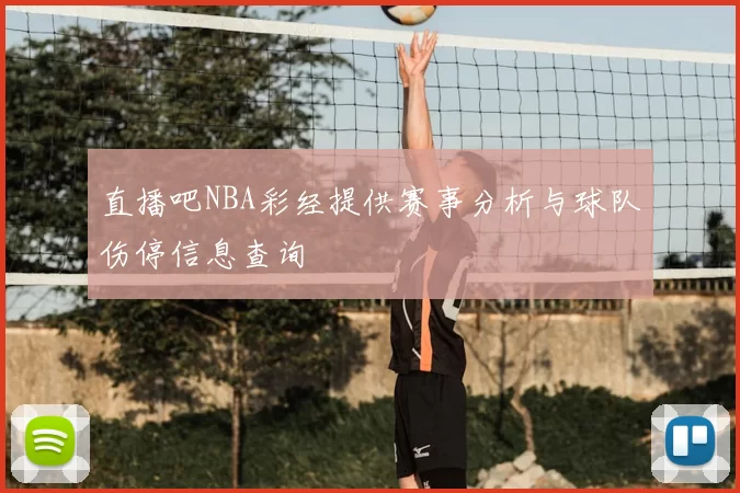 直播吧NBA彩经提供赛事分析与球队伤停信息查询