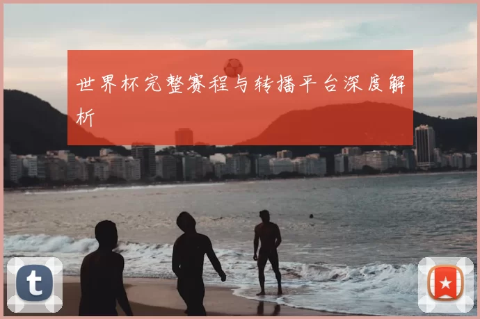 世界杯完整赛程与转播平台深度解析