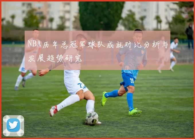 NBA历年总冠军球队成就对比分析与发展趋势研究