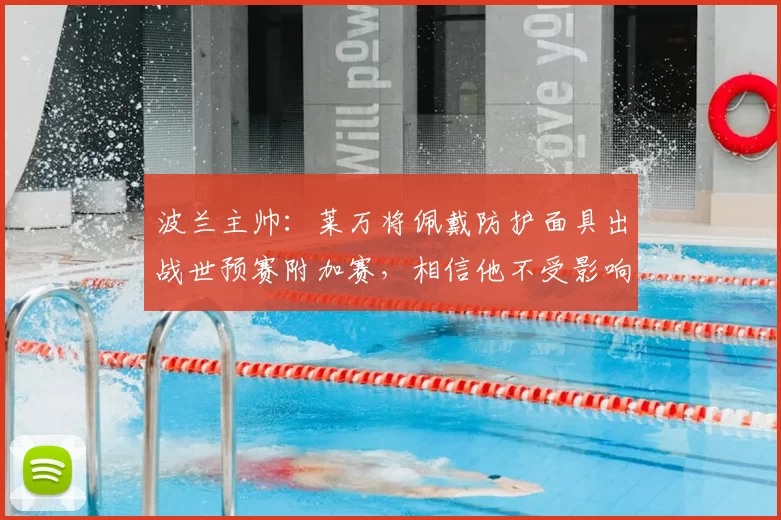 波兰主帅：莱万将佩戴防护面具出战世预赛附加赛，相信他不受影响