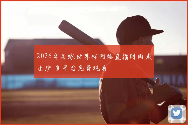 2026年足球世界杯网络直播时间表出炉 多平台免费观看