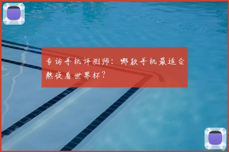 专访手机评测师：哪款手机最适合熬夜看世界杯？