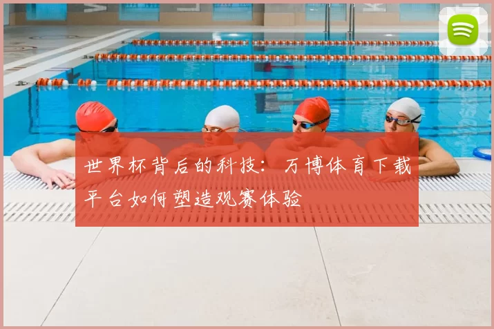 世界杯背后的科技：万博体育下载平台如何塑造观赛体验