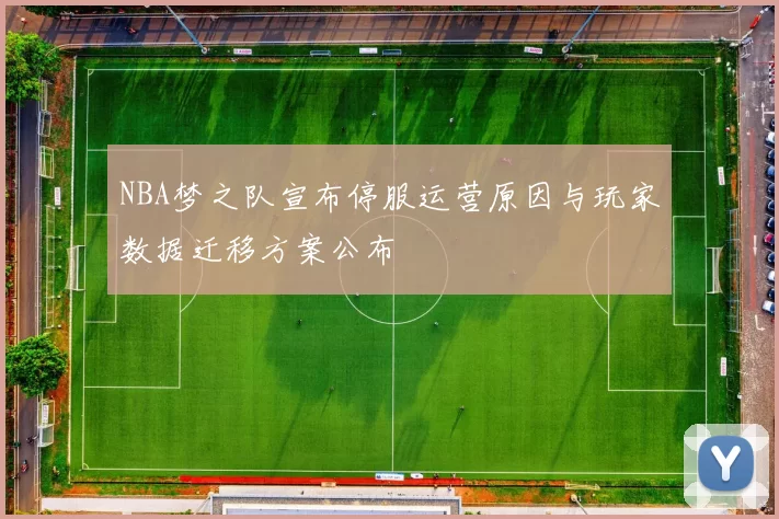 NBA梦之队宣布停服运营原因与玩家数据迁移方案公布