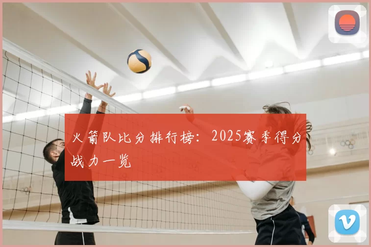 火箭队比分排行榜:2025赛季得分战力一览