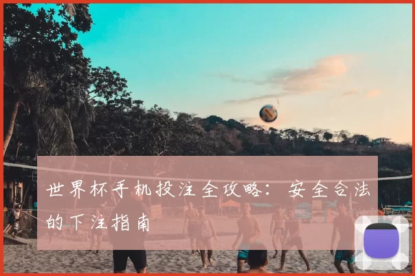 世界杯手机投注全攻略：安全合法的下注指南