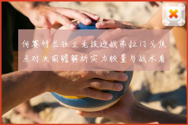 何赛特兰独立竞技迎战弗拉门戈焦点对决前瞻解析实力较量与战术看点