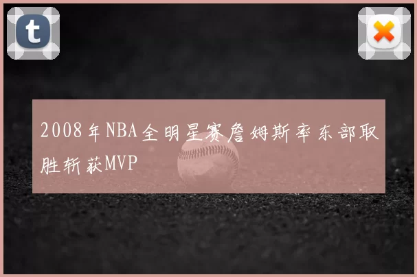 2008年NBA全明星赛詹姆斯率东部取胜斩获MVP